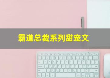 霸道总裁系列甜宠文