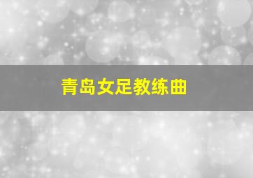 青岛女足教练曲