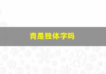 青是独体字吗