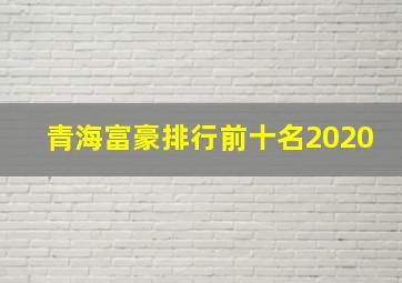 青海富豪排行前十名2020