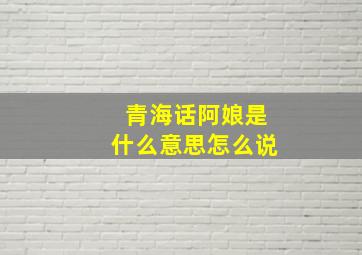 青海话阿娘是什么意思怎么说