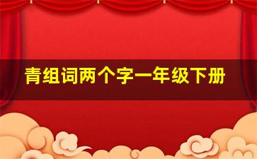 青组词两个字一年级下册