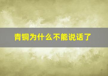 青铜为什么不能说话了