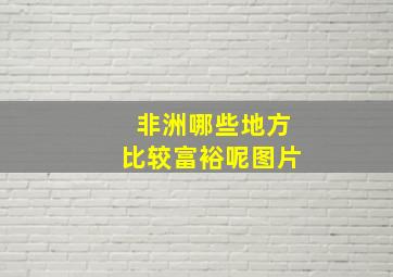 非洲哪些地方比较富裕呢图片