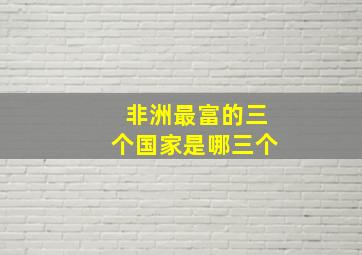 非洲最富的三个国家是哪三个