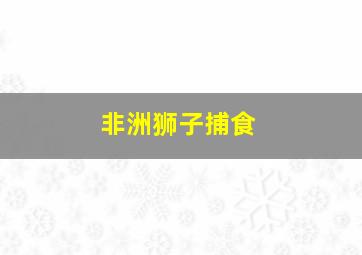 非洲狮子捕食