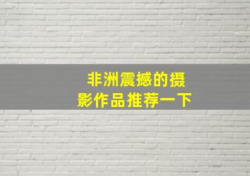 非洲震撼的摄影作品推荐一下