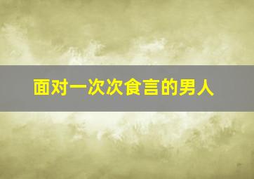 面对一次次食言的男人