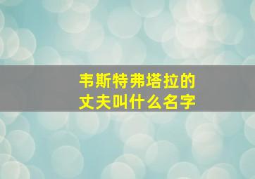 韦斯特弗塔拉的丈夫叫什么名字