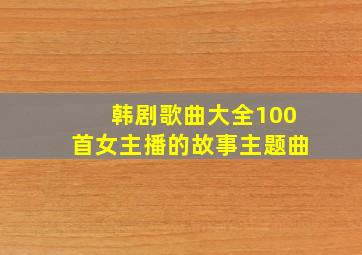 韩剧歌曲大全100首女主播的故事主题曲