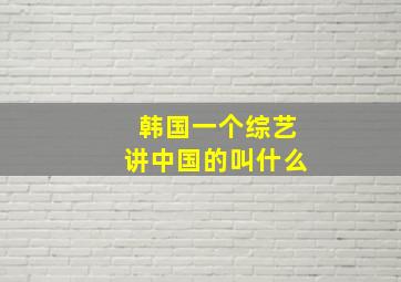 韩国一个综艺讲中国的叫什么