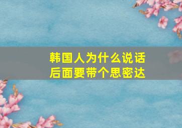 韩国人为什么说话后面要带个思密达