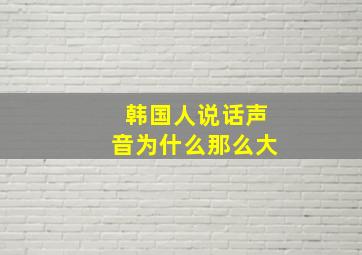 韩国人说话声音为什么那么大