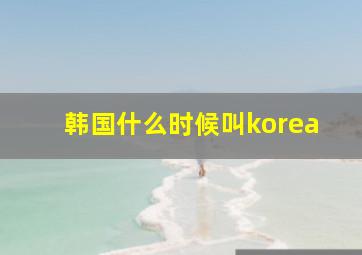 韩国什么时候叫korea