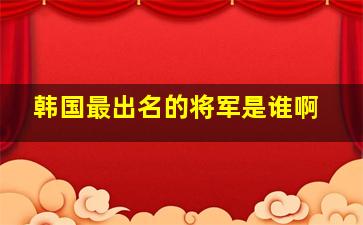 韩国最出名的将军是谁啊