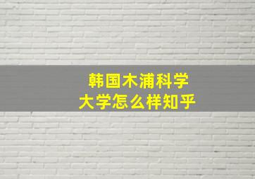 韩国木浦科学大学怎么样知乎