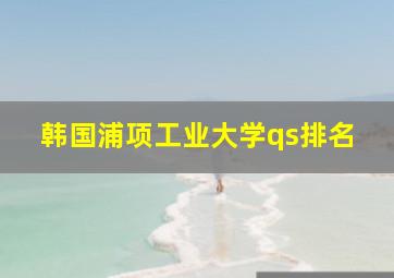 韩国浦项工业大学qs排名