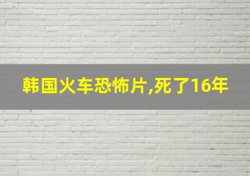 韩国火车恐怖片,死了16年