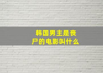 韩国男主是丧尸的电影叫什么