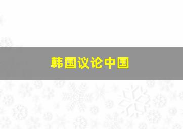 韩国议论中国