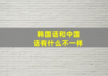 韩国话和中国话有什么不一样