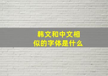 韩文和中文相似的字体是什么