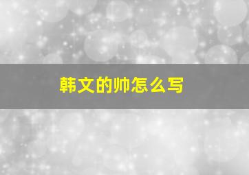 韩文的帅怎么写