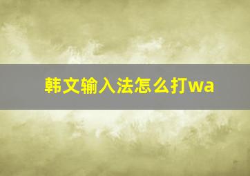 韩文输入法怎么打wa