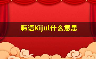 韩语Kijul什么意思