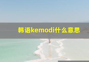 韩语kemodi什么意思