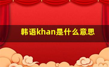 韩语khan是什么意思