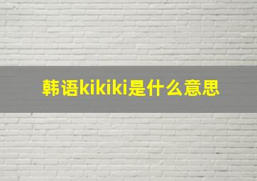 韩语kikiki是什么意思