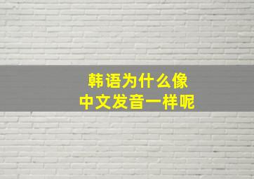 韩语为什么像中文发音一样呢