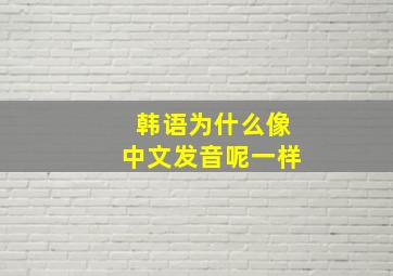 韩语为什么像中文发音呢一样