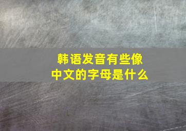 韩语发音有些像中文的字母是什么