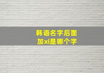 韩语名字后面加xi是哪个字