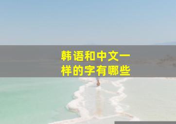 韩语和中文一样的字有哪些