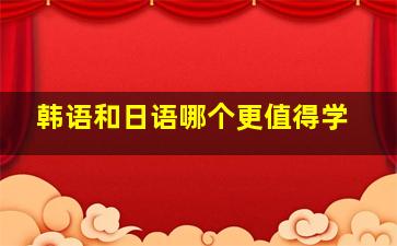 韩语和日语哪个更值得学