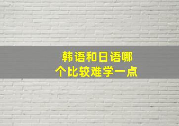 韩语和日语哪个比较难学一点