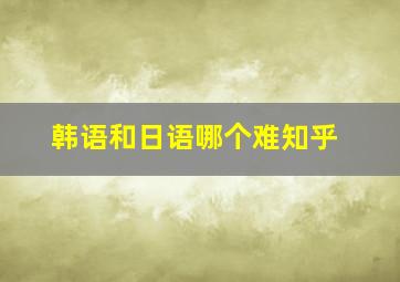 韩语和日语哪个难知乎