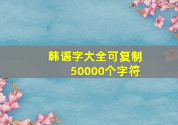 韩语字大全可复制50000个字符