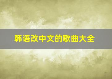 韩语改中文的歌曲大全