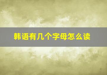 韩语有几个字母怎么读