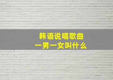 韩语说唱歌曲一男一女叫什么