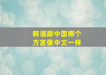 韩语跟中国哪个方言像中文一样