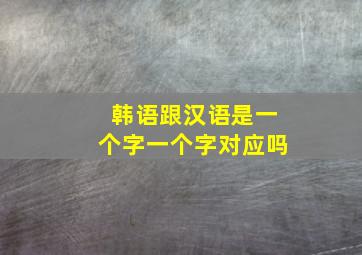 韩语跟汉语是一个字一个字对应吗