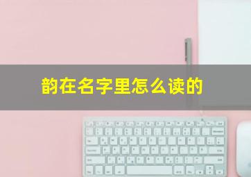 韵在名字里怎么读的