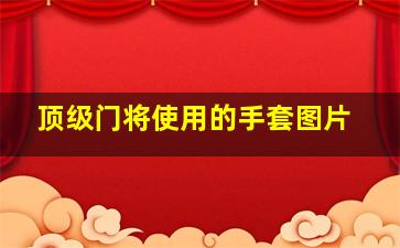 顶级门将使用的手套图片