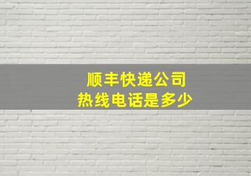 顺丰快递公司热线电话是多少