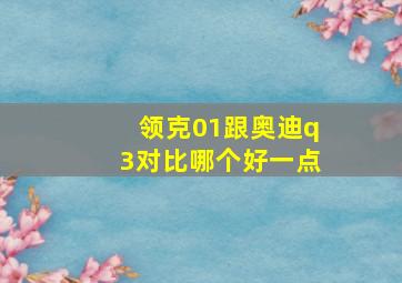 领克01跟奥迪q3对比哪个好一点